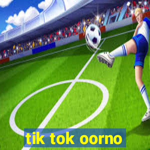 tik tok oorno